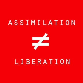 Assimilation Not Liberation!